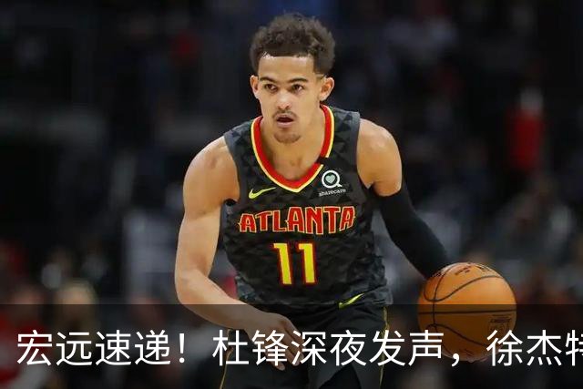宏远速递！杜锋深夜发声，徐杰特训成果斐然，黄明依或租借离队
